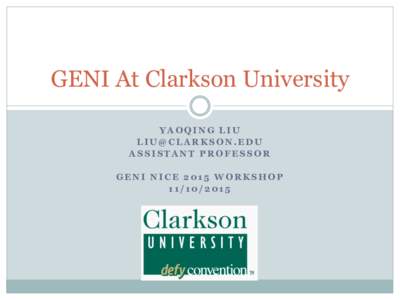 GENI At Clarkson University YAOQING LIU  ASSISTANT PROFESSOR GENI NICE 2015 WORKSHOP