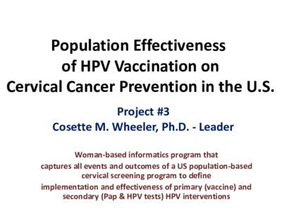Population Effectiveness of HPV Vaccination on Cervical Cancer Prevention in the U.S. Project #3 Cosette M. Wheeler, Ph.D. - Leader Woman-based informatics program that