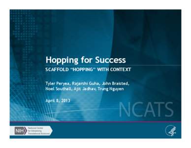 Hopping for Success SCAFFOLD “HOPPING” WITH CONTEXT Tyler Peryea, Rajarshi Guha, John Braisted, Noel Southall, Ajit Jadhav, Trung Nguyen April 8, 2013
