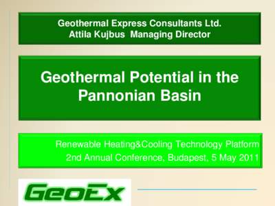 Geothermal Express Consultants Ltd. Attila Kujbus Managing Director Geothermal Potential in the Pannonian Basin Renewable Heating&Cooling Technology Platform