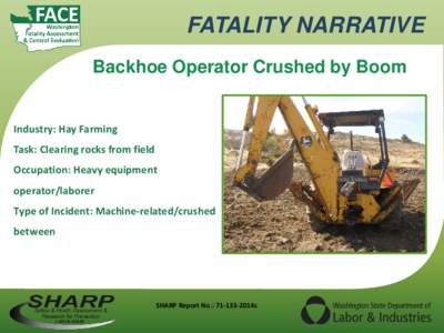 FATALITY NARRATIVE Backhoe Operator Crushed by Boom Industry: Hay Farming Task: Clearing rocks from field Occupation: Heavy equipment operator/laborer
