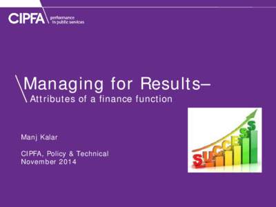 Managing for Results– Attributes of a finance function Manj Kalar CIPFA, Policy & Technical November 2014