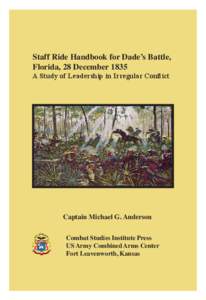 Staff Ride Handbook for Dade’s Battle, Florida, 28 December 1835 A Study of Leadership in Irregular Conflict Captain Michael G. Anderson Combat Studies Institute Press