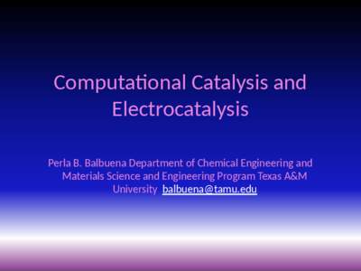 Computational Catalysis and Electrocatalysis Perla B. Balbuena Department of Chemical Engineering and Materials Science and Engineering Program Texas A&M University [removed]