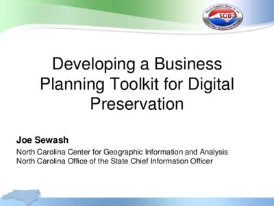 Developing a Business Planning Toolkit for Digital Preservation Joe Sewash North Carolina Center for Geographic Information and Analysis North Carolina Office of the State Chief Information Officer