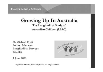Growing Up In Australia The Longitudinal Study of Australian Children (LSAC) Dr Michael Kortt Section Manager