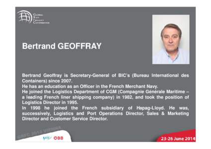 Bertrand GEOFFRAY  Bertrand Geoffray is Secretary-General of BIC’s (Bureau International des Containers) sinceHe has an education as an Officer in the French Merchant Navy. He joined the Logistics Department of 