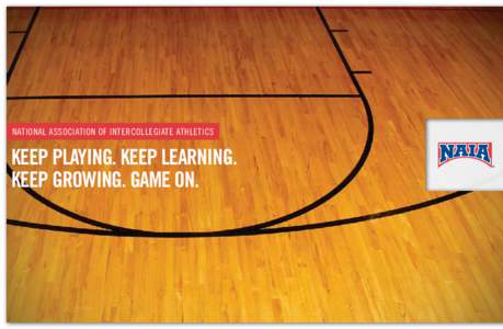 National Association of Intercollegiate Athletics  Keep playing. Keep learning. Keep growing. GAME ON.  “The life lessons I learned while competing in