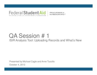 QA Session # 1 ISIR Analysis Tool: Uploading Records and What’s New Presented by Michael Cagle and Anne Tuccillo October 4, 2012