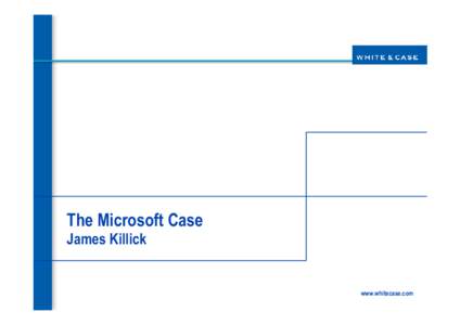 The Microsoft Case James Killick www.whitecase.com  Outline