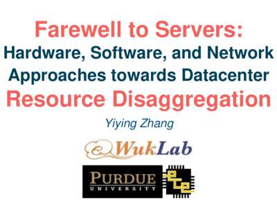 Farewell to Servers: Hardware, Software, and Network Approaches towards Datacenter Resource Disaggregation Yiying Zhang