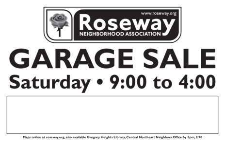 GARAGE SALE Saturday • 9:00 to 4:00 Maps online at roseway.org, also available Gregory Heights Library, Central Northeast Neighbors Office by 5pm, 7/30 