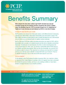Benefits Summary Many people who have been unable to get health insurance can now get coverage through the Pre-Existing Condition Insurance Plan (PCIP), created under the Affordable Care Act. PCIP is provided through the