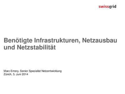 Benötigte Infrastrukturen, Netzausbau und Netzstabilität Marc Emery, Senior Spezialist Netzentwicklung Zürich, 5. Juni 2014