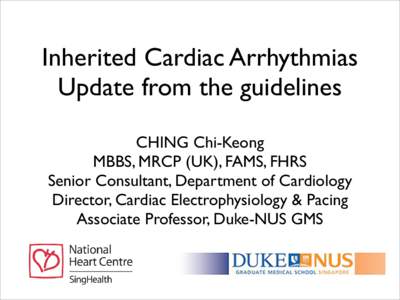 Inherited Cardiac Arrhythmias Update from the guidelines CHING Chi-Keong MBBS, MRCP (UK), FAMS, FHRS Senior Consultant, Department of Cardiology Director, Cardiac Electrophysiology & Pacing
