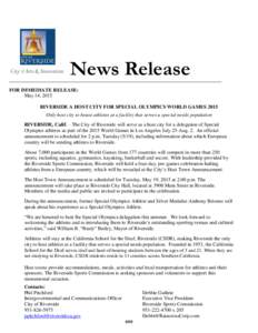 News Release FOR IMMEDIATE RELEASE: May 14, 2015 RIVERSIDE A HOST CITY FOR SPECIAL OLYMPICS WORLD GAMES 2015 Only host city to house athletes at a facility that serves a special needs population RIVERSIDE, Calif. – The