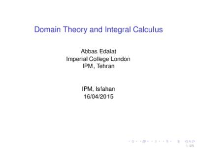 Domain Theory and Integral Calculus Abbas Edalat Imperial College London IPM, Tehran  IPM, Isfahan