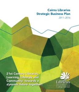 Cairns Libraries Strategic Business Plan 2011–2016 21st Century Libraries, Learning, Lifestyle and