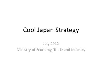 Cool Japan Strategy July 2012 Ministry of Economy, Trade and Industry Cool Japan Strategy