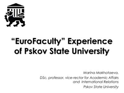 “EuroFaculty” Experience of Pskov State University Marina Makhotaeva, DSc, professor, vice-rector for Academic Affairs and International Relations Pskov State University