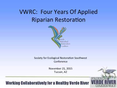 VWRC:		Four	Years	Of	Applied	 Riparian	Restora8on Society	for	Ecological	Restora8on	Southwest