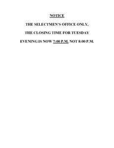 NOTICE THE SELECTMEN’S OFFICE ONLY, THE CLOSING TIME FOR TUESDAY EVENING IS NOW 7:00 P.M. NOT 8:00 P.M.  