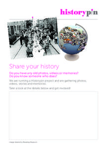 Share your history Do you have any old photos, videos or memories? Do you know someone who does? We are running a Historypin project and are gathering photos, videos, stories and memories. Take a look at the details belo