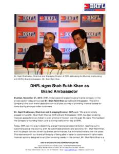 Mr. Kapil Wadhawan, Chairman and Managing Director of DHFL addressing the Mumbai media along with DHFL’s Brand Ambassador, Mr. Shah Rukh Khan. DHFL signs Shah Rukh Khan as Brand Ambassador Mumbai, November 21, 2014: DH