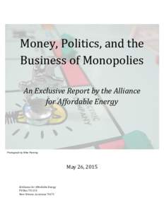   Money,	
  Politics,	
  and	
  the	
   Business	
  of	
  Monopolies	
     An	
  Exclusive	
  Report	
  by	
  the	
  Alliance	
   for	
  Affordable	
  Energy	
  