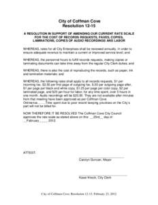 City of Coffman Cove Resolution[removed]A RESOLUTION IN SUPPORT OF AMENDING OUR CURRENT RATE SCALE FOR THE COST OF RECORDS REQUESTS, FAXES, COPIES, LAMINATIONS, COPIES OF AUDIO RECORDINGS AND LABOR WHEREAS, rates for all C