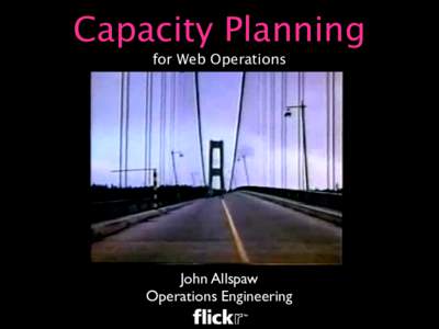 Capacity Planning for Web Operations John Allspaw Operations Engineering