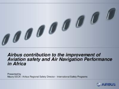 Airbus contribution to the improvement of Aviation safety and Air Navigation Performance in Africa Presented by Maury SECK / Airbus Regional Safety Director - International Safety Programs