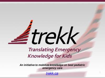 An initiative to mobilize knowledge on best pediatric emergency care trekk.ca  1