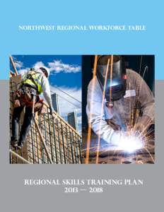 NORTHWEST REGIONAL WORKFORCE TABLE  Regional skills training plan 2013 — 2018 ­  Funding provided through the Canada-British Columbia Labour Market Development Agreement