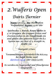 2.Wulferis Open Darts Turnier Wann : [removed], Wo : Okerstadion Wolfenbüttel, Beginn : 13.00 Uhr Spielmodus: 1. Runde, Round Robin in 4´er Gruppen, die Gruppen Ersten und