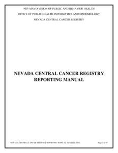 NEVADA DIVISION OF PUBLIC AND BEHAVIOR HEALTH OFFICE OF PUBLIC HEALTH INFORMATICS AND EPIDEMIOLOGY NEVADA CENTRAL CANCER REGISTRY NEVADA CENTRAL CANCER REGISTRY REPORTING MANUAL