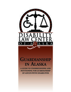 Guardianship in Alaska A guide to understanding and petitioning for guardianship of Adults with Disabilities