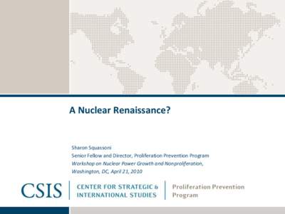 A Nuclear Renaissance?  Sharon Squassoni Senior Fellow and Director, Proliferation Prevention Program Workshop on Nuclear Power Growth and Nonproliferation, Washington, DC, April 21, 2010