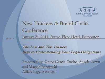 New Trustees & Board Chairs Conference January 21, 2014, Sutton Place Hotel, Edmonton The Law and The Trustee: Keys to Understanding Your Legal Obligations