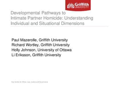 Developmental Pathways to Intimate Partner Homicide: Understanding Individual and Situational Dimensions Paul Mazerolle, Griffith University Richard Wortley, Griffith University