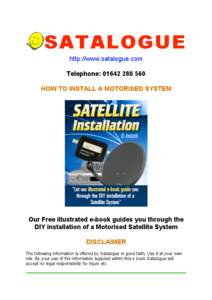 http://www.satalogue.com Telephone: [removed]HOW TO INSTALL A MOTORISED SYSTEM Our Free illustrated e-book guides you through the DIY installation of a Motorised Satellite System