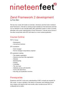 Zend Framework 2 development  by Rob Allen This two day course with hands-on exercises introduces and then looks in detail at Zend Framework 2. We start by looking at the foundations of the framework and then
