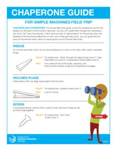 CHAPERONE GUIDE FOR SIMPLE MACHINES FIELD TRIP TEACHERS AND CHAPERONES: The Simple Machines guide is a tool for students to explore the Museum to find each of the 6 simple machines. Your job is to assist them through the