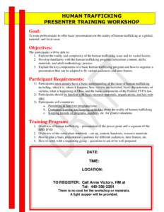 HUMAN TRAFFICKING PRESENTER TRAINING WORKSHOP Goal: To train professionals to offer basic presentations on the reality of human trafficking as a global, national, and local issue.