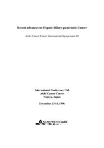 Recent advances on Hepato-billary-pancreatic Cancer Aichi Cancer Center International Symposium III International Conference Hall Aichi Cancer Center Nagoya, Japan