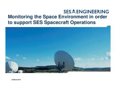Monitoring the Space Environment in order to support SES Spacecraft Operations 22 March 2010  Outline