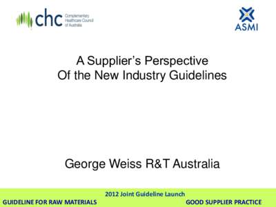 A Supplier’s Perspective Of the New Industry Guidelines George Weiss R&T Australia 2012 Joint Guideline Launch GUIDELINE FOR RAW MATERIALS