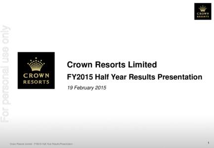 For personal use only  Crown Resorts Limited FY2015 Half Year Results Presentation 19 February 2015