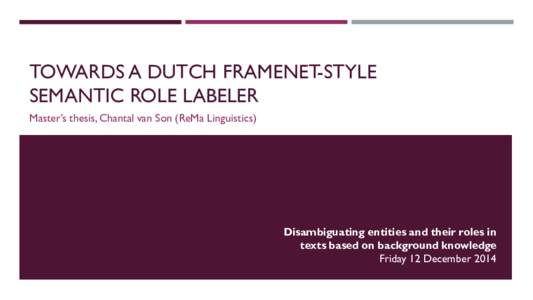 TOWARDS A DUTCH FRAMENET-STYLE SEMANTIC ROLE LABELER Master’s thesis, Chantal van Son (ReMa Linguistics) Disambiguating entities and their roles in texts based on background knowledge