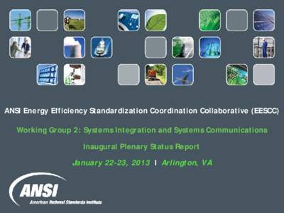 ANSI Energy Efficiency Standardization Coordination Collaborative (EESCC) Working Group 2: Systems Integration and Systems Communications Inaugural Plenary Status Report January 22-23, 2013 I Arlington, VA  ANSI EESCC W